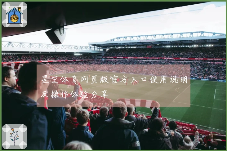 星空体育网页版官方入口使用说明及操作体验分享