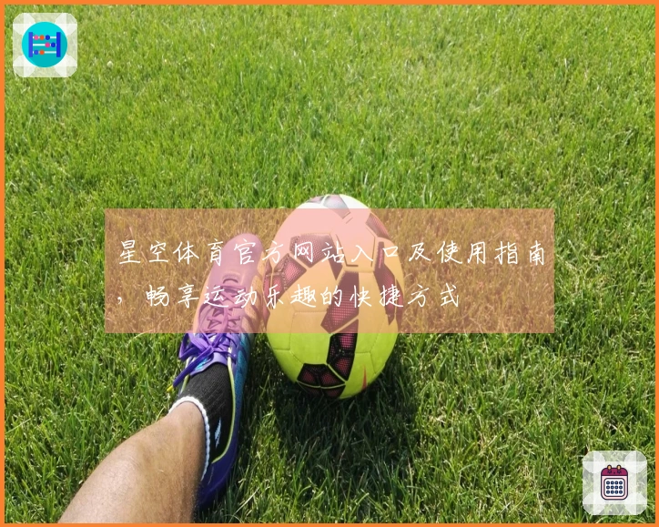 星空体育官方网站入口及使用指南，畅享运动乐趣的快捷方式