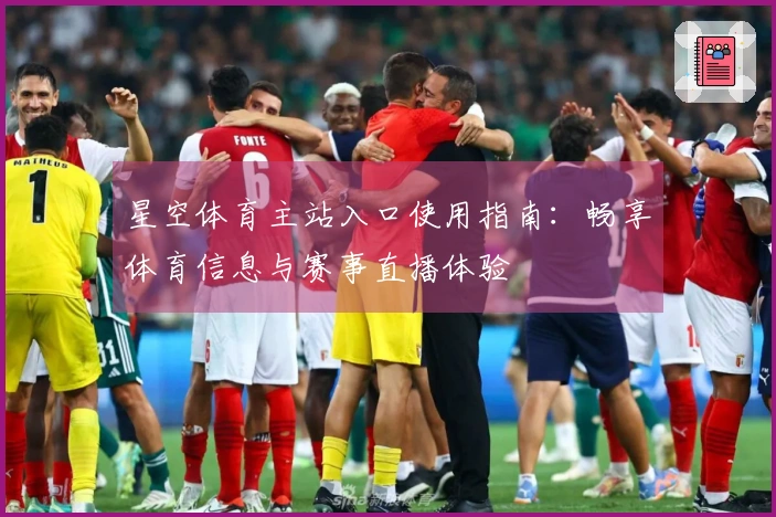 星空体育主站入口使用指南：畅享体育信息与赛事直播体验