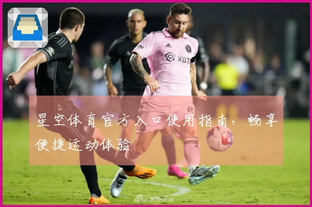 星空体育官方入口使用指南，畅享便捷运动体验