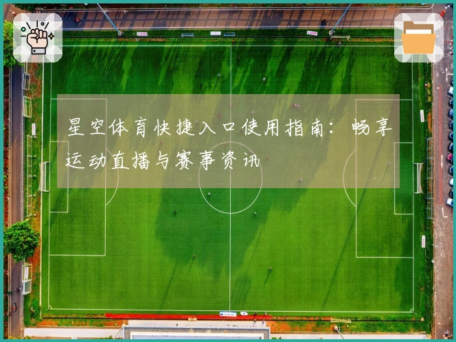 星空体育快捷入口使用指南：畅享运动直播与赛事资讯