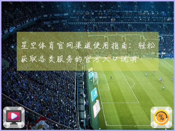 星空体育官网渠道使用指南：轻松获取各类服务的官方入口说明