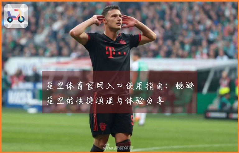 星空体育官网入口使用指南：畅游星空的快捷通道与体验分享