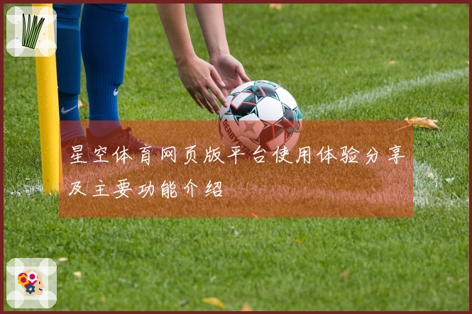 星空体育网页版平台使用体验分享及主要功能介绍