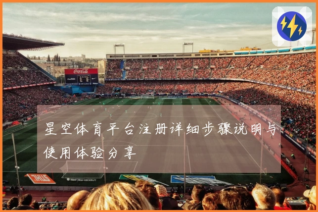 星空体育平台注册详细步骤说明与使用体验分享
