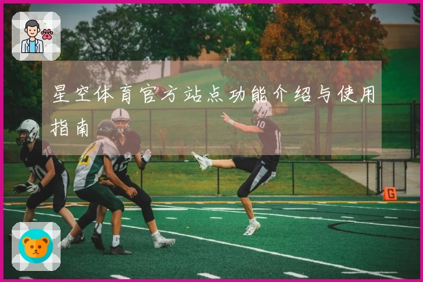 星空体育官方站点功能介绍与使用指南
