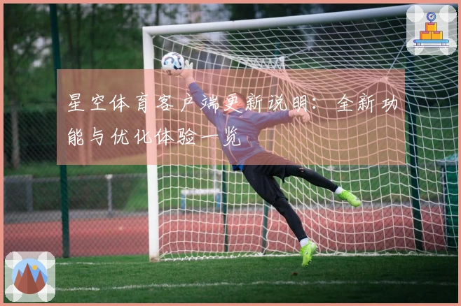 星空体育客户端更新说明：全新功能与优化体验一览