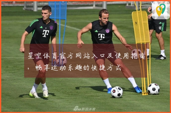 星空体育官方网站入口及使用指南，畅享运动乐趣的快捷方式