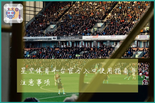 星空体育平台官方入口使用指南与注意事项